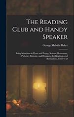 The Reading Club and Handy Speaker: Being Selections in Prose and Poetry, Serious, Humorous, Pathetic, Patriotic, and Dramatic, for Readings and Recit