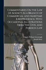 Commentaries On the Law of Agency As a Branch of Commercial and Maritime Jurisprudence, With Occasional Illustrations From the Civil and Foreign Law 