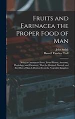 Fruits and Farinacea the Proper Food of Man: Being an Attempt to Prove, From History, Anatomy, Physiology, and Chemistry, That the Original, Natural, 