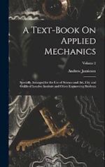 A Text-Book On Applied Mechanics: Specially Arranged for the Use of Science and Art, City and Guilds of London Institute and Other Engineering Student