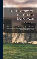 The History of the Celtic Language: Wherein It Is Shown to Be Based Upon Natural Principles, And, Elementarily Considered, Contemporaneous With the In