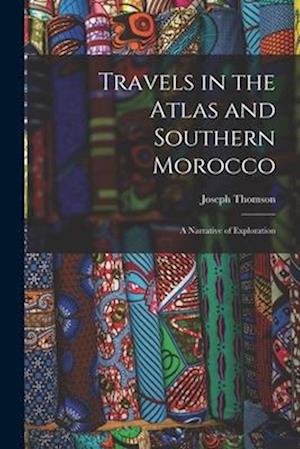Travels in the Atlas and Southern Morocco: A Narrative of Exploration