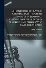 A Handbook of Invalid Cooking for the Use of Nurses in Training-Schools, Nurses in Private Practice, and Others Who Care for the Sick: Containing Expl