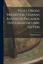 Pavli Orosii Presbyteri Hispani Adversvs Paganos Historiarvm Libri Septem