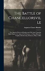 The Battle of Chancellorsville: The Attack of Stonewall Jackson and His Army Upon the Right Flank of the Army of the Potomac at Chancellorsville, Virg
