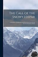 The Call of the Snowy Hispar: A Narrative of Exploration and Mountaineering On the Northern Frontier of India 