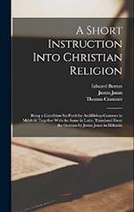 A Short Instruction Into Christian Religion: Being a Catechism Set Forth by Archbishop Cranmer in Mdxlviii: Together With the Same in Latin, Translate