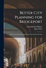 Better City Planning for Bridgeport: Some Fundamental Proposals to the City Plan Commission 