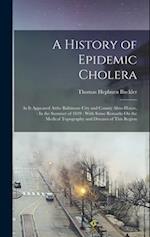 A History of Epidemic Cholera: As It Appeared Atthe Baltimore City and County Alms-House, : In the Summer of 1849 : With Some Remarks On the Medical T