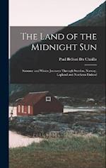 The Land of the Midnight Sun: Summer and Winter Journeys Through Sweden, Norway, Lapland and Northern Finland 