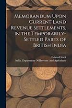 Memorandum Upon Current Land Revenue Settlements, in the Temporarily-Settled Parts of British India 