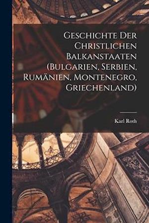 Geschichte Der Christlichen Balkanstaaten (Bulgarien, Serbien, Rumänien, Montenegro, Griechenland)