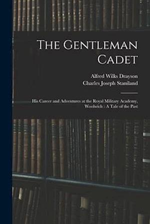 The Gentleman Cadet: His Career and Adventures at the Royal Military Academy, Woolwich : A Tale of the Past