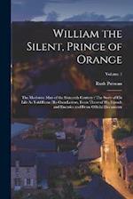 William the Silent, Prince of Orange: The Moderate Man of the Sixteenth Century : The Story of His Life As Told From His Own Letters, From Those of Hi