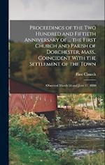 Proceedings of the Two Hundred and Fiftieth Anniversary of ... the First Church and Parish of Dorchester, Mass., Coincident With the Settlement of the