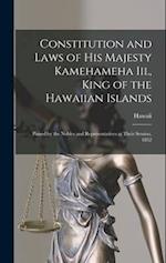 Constitution and Laws of His Majesty Kamehameha Iii., King of the Hawaiian Islands: Passed by the Nobles and Representatives at Their Session, 1852 