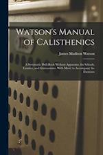 Watson's Manual of Calisthenics: A Systematic Drill-Book Without Apparatus, for Schools, Families, and Gymnasiums. With Music to Accompany the Exercis