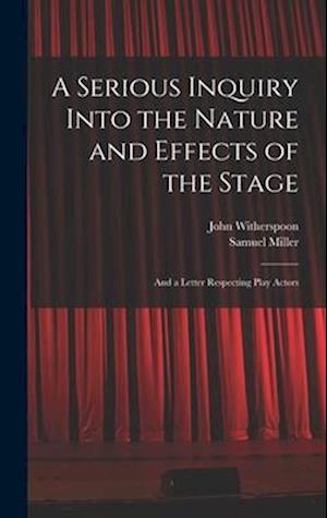 A Serious Inquiry Into the Nature and Effects of the Stage: And a Letter Respecting Play Actors