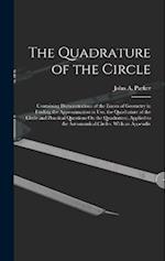 The Quadrature of the Circle: Containing Demonstrations of the Errors of Geometry in Finding the Approximation in Use, the Quadrature of the Circle an
