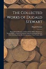 The Collected Works of Dugald Stewart: Biographical Memoirs of Adam Smith, William Robertson, Thomas Reid. to Which Is Prefixed a Memoir of Dugald Ste