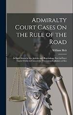 Admiralty Court Cases On the Rule of the Road: As Laid Down by the Articles and Regulations Now in Force Under Order in Council for Preventing Collisi