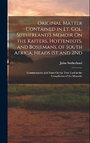 Original Matter Contained in Lt. Col. Sutherland's Memoir On the Kaffers, Hottentots, and Bosjemans, of South Africa, Heads 1St and 2Nd: Commentaries
