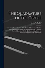 The Quadrature of the Circle: Containing Demonstrations of the Errors of Geometry in Finding the Approximation in Use, the Quadrature of the Circle an