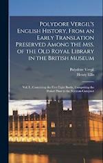 Polydore Vergil's English History, From an Early Translation Preserved Among the Mss. of the Old Royal Library in the British Museum: Vol. I., Contain