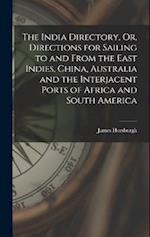The India Directory, Or, Directions for Sailing to and From the East Indies, China, Australia and the Interjacent Ports of Africa and South America 