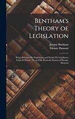 Bentham's Theory of Legislation: Being Principes De Législation and Traités De Législation Civile Et Pénale, Tr. and Ed. From the French of Étienne Du