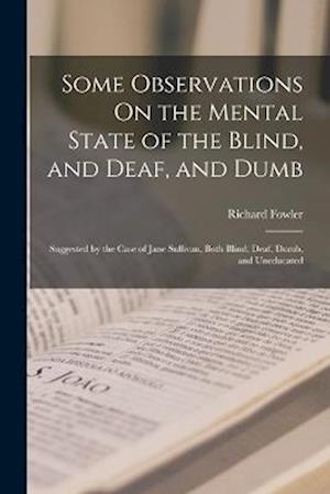 Some Observations On the Mental State of the Blind, and Deaf, and Dumb: Suggested by the Case of Jane Sullivan, Both Blind, Deaf, Dumb, and Uneducated