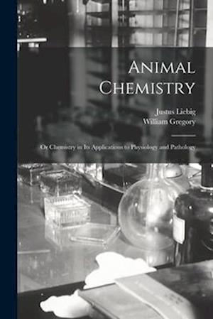 Animal Chemistry: Or Chemistry in Its Applications to Physiology and Pathology