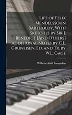 Life of Felix Mendelssohn Bartholdy, With Sketches by Sir J. Benedict [And Others] Additional Notes by C.L. Gruneisen, Ed. and Tr. by W.L. Gage 