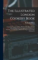 The Illustrated London Cookery Book: Containing Upwards of Fifteen Hundred First-Rate Receipts Selected With Great Care, and a Proper Attention to Eco
