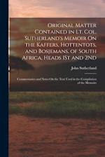 Original Matter Contained in Lt. Col. Sutherland's Memoir On the Kaffers, Hottentots, and Bosjemans, of South Africa, Heads 1St and 2Nd: Commentaries 
