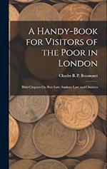 A Handy-Book for Visitors of the Poor in London: With Chapters On Poor Law, Sanitary Law, and Charities 
