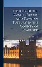 History of the Castle, Priory, and Town of Tutbury, in the County of Stafford 