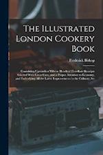 The Illustrated London Cookery Book: Containing Upwards of Fifteen Hundred First-Rate Receipts Selected With Great Care, and a Proper Attention to Eco