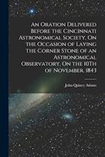 An Oration Delivered Before the Cincinnati Astronomical Society, On the Occasion of Laying the Corner Stone of an Astronomical Observatory, On the 10T