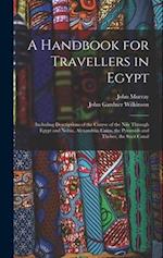 A Handbook for Travellers in Egypt: Including Descriptions of the Course of the Nile Through Egypt and Nubia, Alexandria, Cairo, the Pyramids and Theb