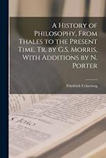 A History of Philosophy, From Thales to the Present Time. Tr. by G.S. Morris, With Additions by N. Porter 