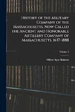History of the Military Company of the Massachusetts, Now Called the Ancient and Honorable Artillery Company of Massachusetts. 1637-1888; Volume 3 