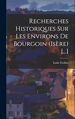 Recherches Historiques Sur Les Environs De Bourgoin (Isère) [...]