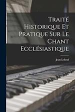 Traité Historique Et Pratique Sur Le Chant Ecclésiastique