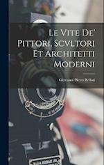 Le Vite De' Pittori, Scvltori Et Architetti Moderni