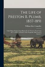 The Life of Preston B. Plumb, 1837-1891: United States Senator From Kansas for the Fourteen Years From 1877 to 1891, "A Pioneer of the Progressive Mov