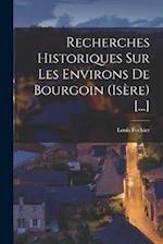 Recherches Historiques Sur Les Environs De Bourgoin (Isère) [...]