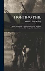Fighting Phil: The Life and Military Career of Philip Henry Sheridan, General of the Army of the United States 