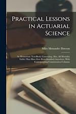 Practical Lessons in Actuarial Science: An Elementary Text-Book, Containing, Also, All Mortality Tables That Have Ever Been Standard Anywhere, With Co