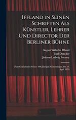 Iffland in Seinen Schriften Als Künstler, Lehrer Und Director Der Berliner Bühne